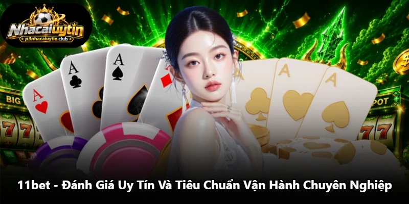 11bet - Đánh Giá Uy Tín Và Tiêu Chuẩn Vận Hành Chuyên Nghiệp