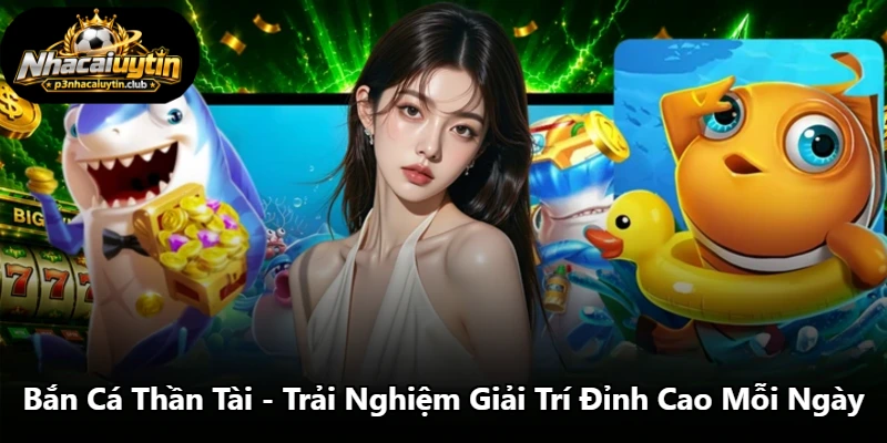 Bắn Cá Thần Tài - Trải Nghiệm Giải Trí Đỉnh Cao Mỗi Ngày