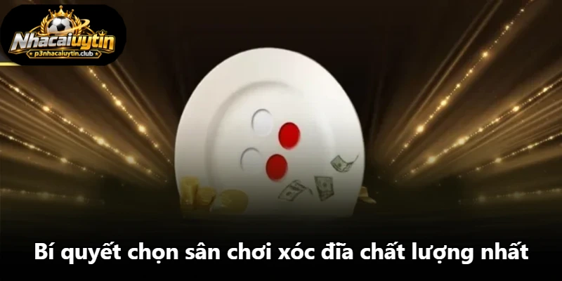 Bí quyết chọn sân chơi xóc đĩa chất lượng nhất