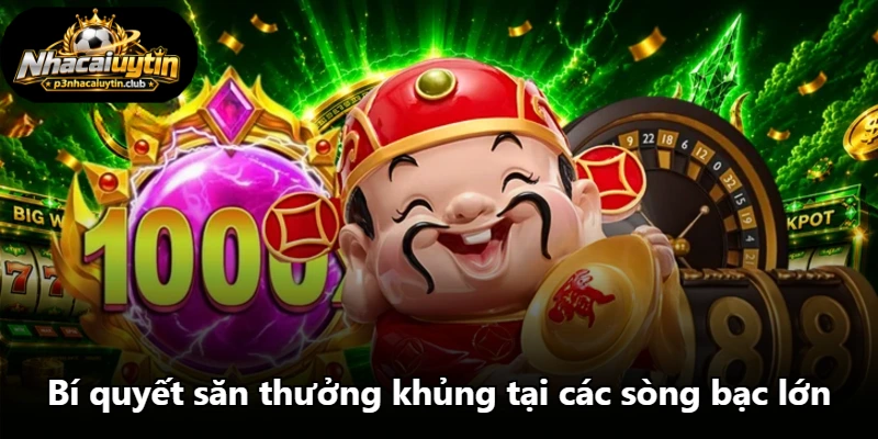 Bí quyết săn thưởng khủng tại các sòng bạc lớn Bí quyết săn thưởng khủng tại các sòng bạc lớn