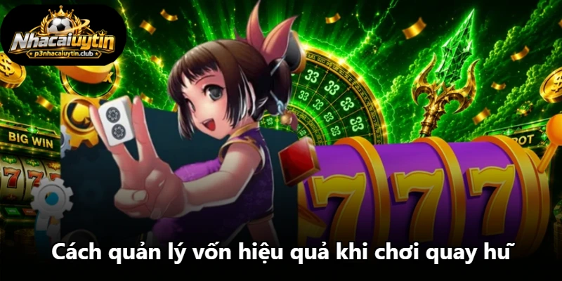 Cách quản lý vốn hiệu quả khi chơi quay hũ Cách quản lý vốn hiệu quả khi chơi quay hũ