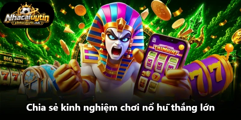 Chia sẻ kinh nghiệm chơi nổ hũ thắng lớn