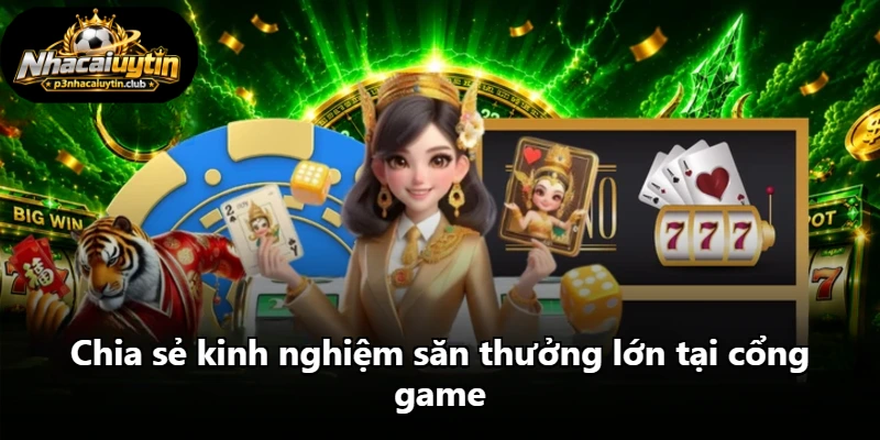 Chia sẻ kinh nghiệm săn thưởng lớn tại cổng game