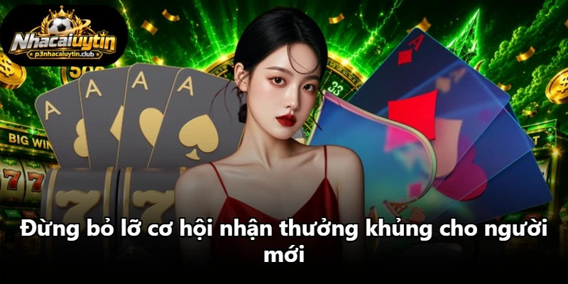 Đừng bỏ lỡ cơ hội nhận thưởng khủng cho người mới Đừng bỏ lỡ cơ hội nhận thưởng khủng cho người mới