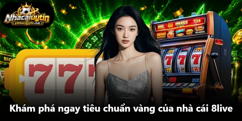 Khám phá ngay tiêu chuẩn vàng của nhà cái 8live