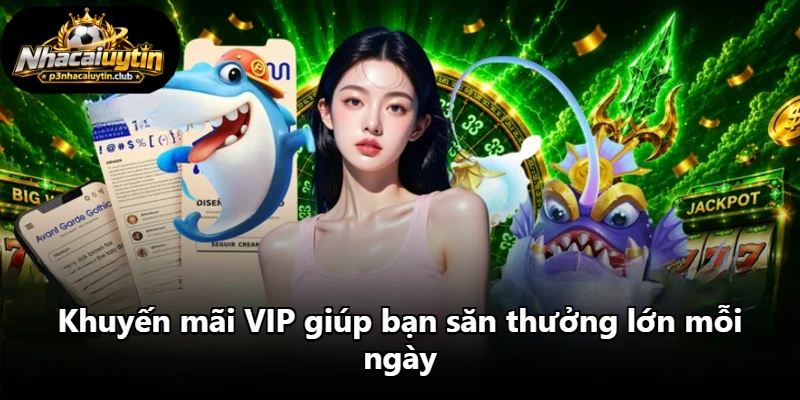 Khuyến mãi VIP giúp bạn săn thưởng lớn mỗi ngày Khuyến mãi VIP giúp bạn săn thưởng lớn mỗi ngày