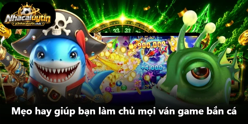 Mẹo hay giúp bạn làm chủ mọi ván game bắn cá