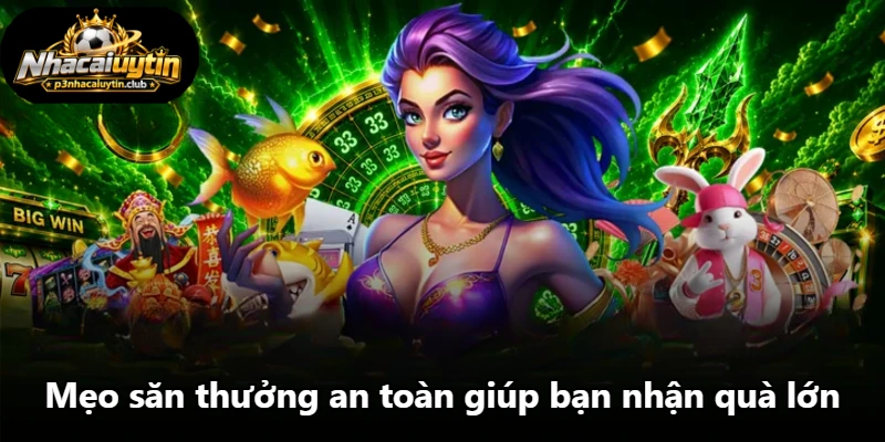 Mẹo săn thưởng an toàn giúp bạn nhận quà lớn