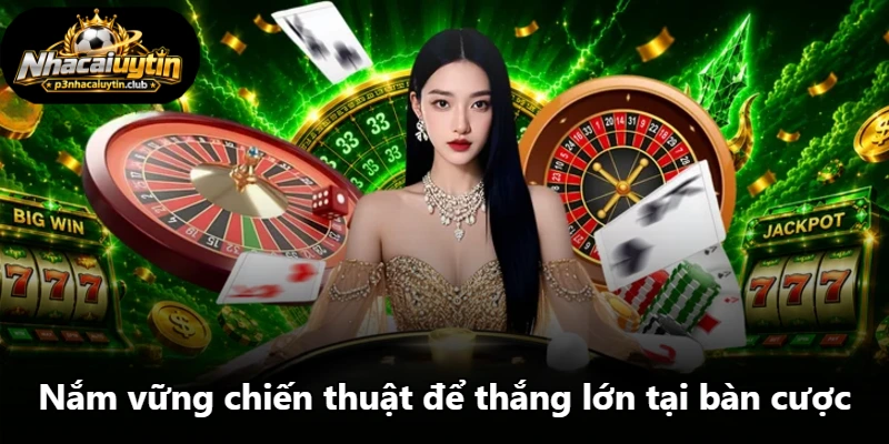 Nắm vững chiến thuật để thắng lớn tại bàn cược