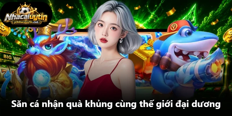 Săn cá nhận quà khủng cùng thế giới đại dương Săn cá nhận quà khủng cùng thế giới đại dương