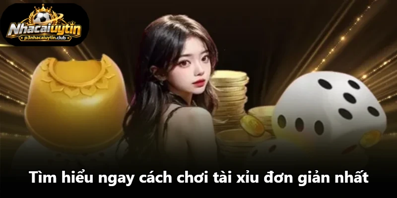 Tìm hiểu ngay cách chơi tài xỉu đơn giản nhất