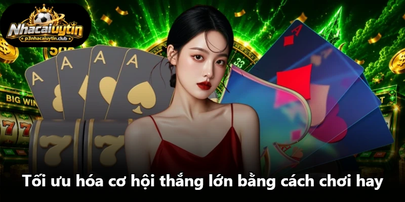 Tối ưu hóa cơ hội thắng lớn bằng cách chơi hay