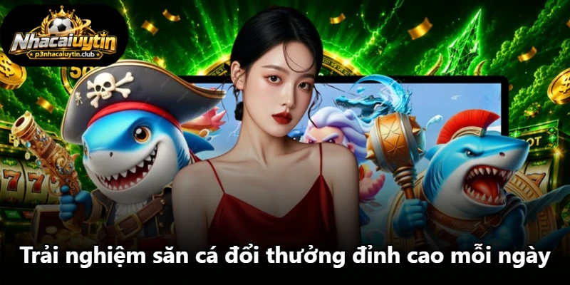 Trải nghiệm săn cá đổi thưởng đỉnh cao mỗi ngày Trải nghiệm săn cá đổi thưởng đỉnh cao mỗi ngày