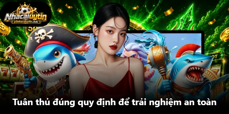 Tuân thủ đúng quy định để trải nghiệm an toàn Tuân thủ đúng quy định để trải nghiệm an toàn